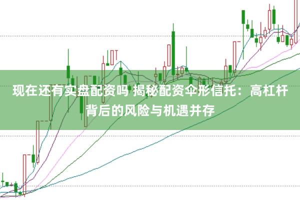 现在还有实盘配资吗 揭秘配资伞形信托：高杠杆背后的风险与机遇并存