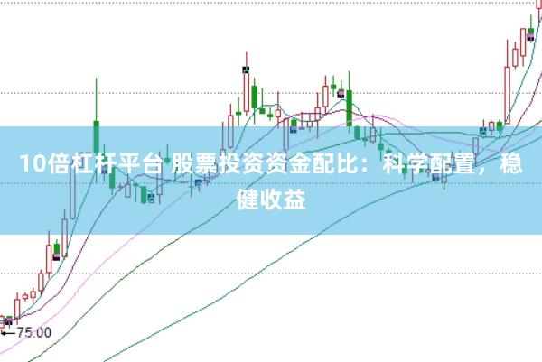 10倍杠杆平台 股票投资资金配比：科学配置，稳健收益