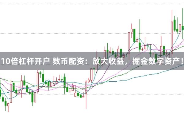 10倍杠杆开户 数币配资：放大收益，掘金数字资产！