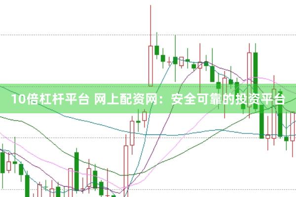 10倍杠杆平台 网上配资网：安全可靠的投资平台