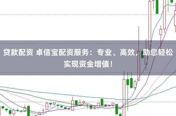 贷款配资 卓信宝配资服务：专业、高效，助您轻松实现资金增值！