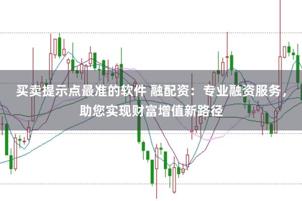 买卖提示点最准的软件 融配资：专业融资服务，助您实现财富增值新路径
