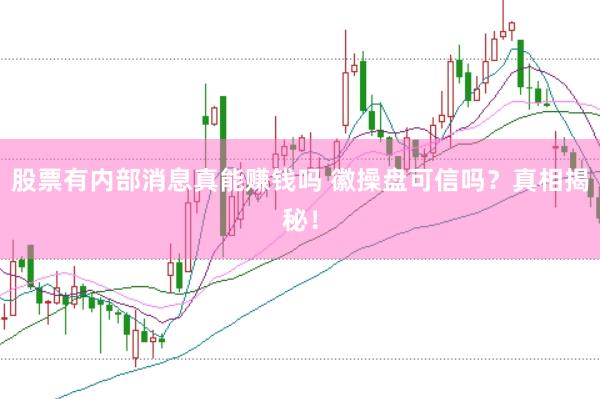 股票有内部消息真能赚钱吗 徽操盘可信吗？真相揭秘！