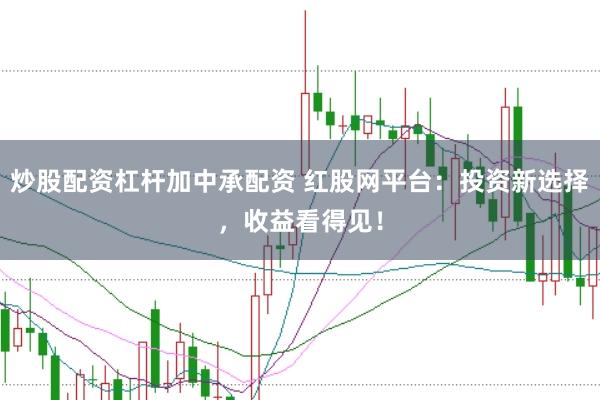 炒股配资杠杆加中承配资 红股网平台：投资新选择，收益看得见！