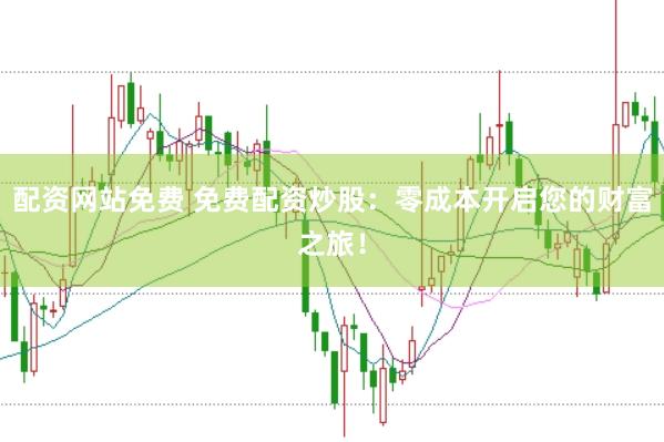 配资网站免费 免费配资炒股：零成本开启您的财富之旅！