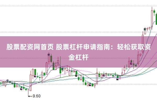 股票配资网首页 股票杠杆申请指南：轻松获取资金杠杆