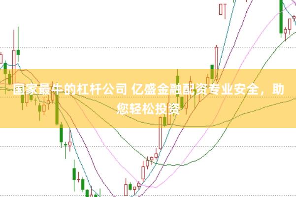 国家最牛的杠杆公司 亿盛金融配资专业安全，助您轻松投资