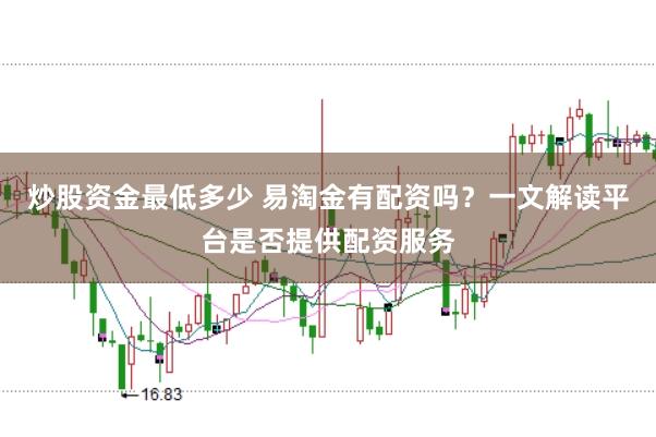 炒股资金最低多少 易淘金有配资吗？一文解读平台是否提供配资服务