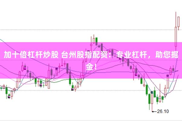 加十倍杠杆炒股 台州股指配资：专业杠杆，助您掘金！