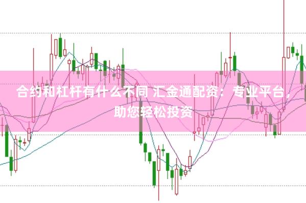 合约和杠杆有什么不同 汇金通配资：专业平台，助您轻松投资