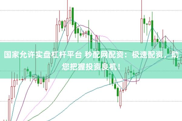 国家允许实盘杠杆平台 秒配网配资：极速配资，助您把握投资良机！