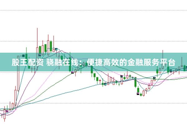 股王配资 骁融在线：便捷高效的金融服务平台