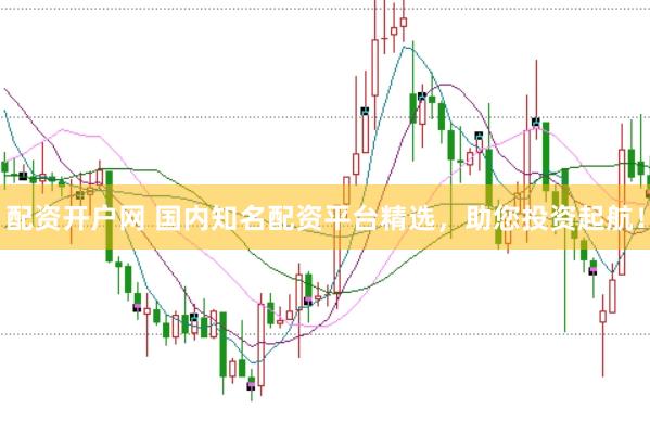 配资开户网 国内知名配资平台精选，助您投资起航！