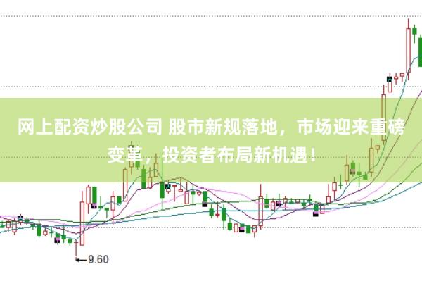 网上配资炒股公司 股市新规落地，市场迎来重磅变革，投资者布局新机遇！
