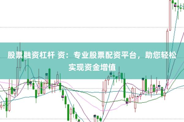 股票融资杠杆 资：专业股票配资平台，助您轻松实现资金增值