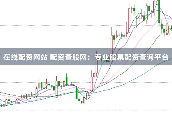 在线配资网站 配资查股网：专业股票配资查询平台