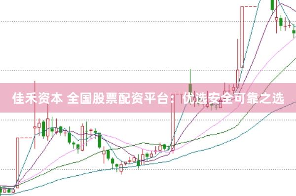 佳禾资本 全国股票配资平台：优选安全可靠之选