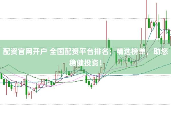 配资官网开户 全国配资平台排名：精选榜单，助您稳健投资！