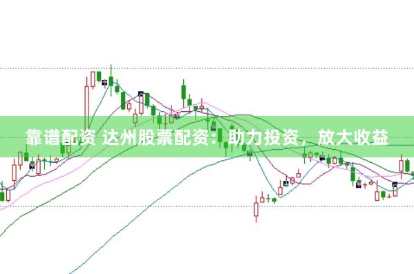 靠谱配资 达州股票配资：助力投资，放大收益