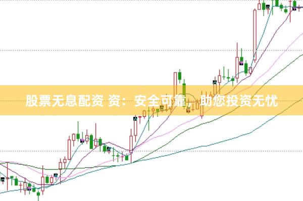股票无息配资 资：安全可靠，助您投资无忧