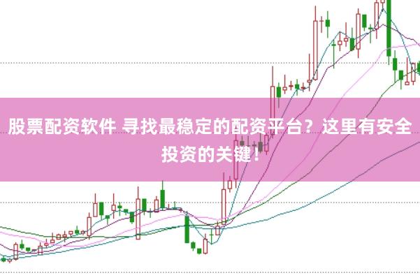 股票配资软件 寻找最稳定的配资平台？这里有安全投资的关键！