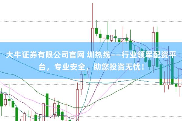 大牛证券有限公司官网 圳热线——行业领军配资平台，专业安全，助您投资无忧！