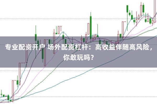 专业配资开户 场外配资杠杆：高收益伴随高风险，你敢玩吗？