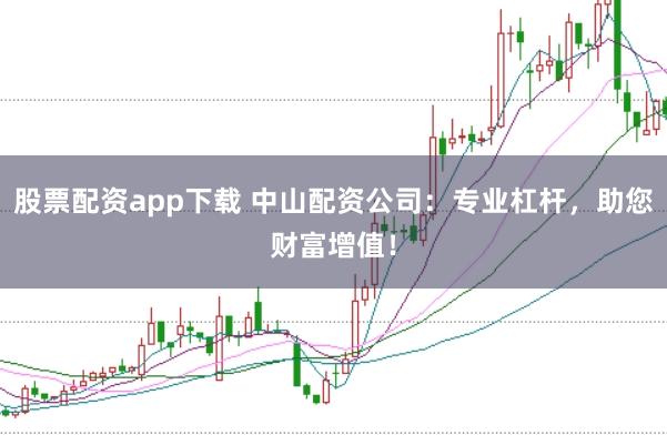 股票配资app下载 中山配资公司：专业杠杆，助您财富增值！
