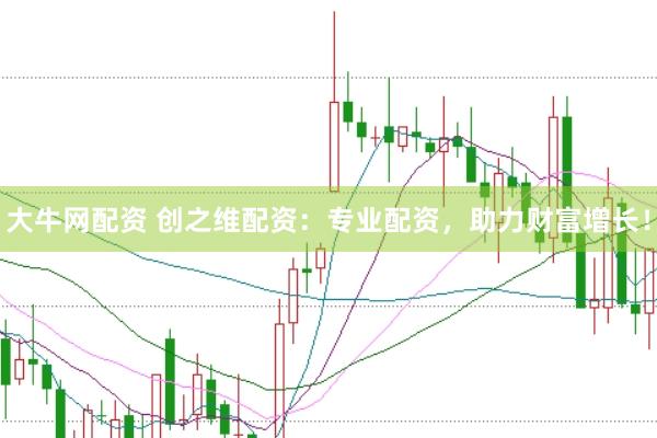 大牛网配资 创之维配资：专业配资，助力财富增长！