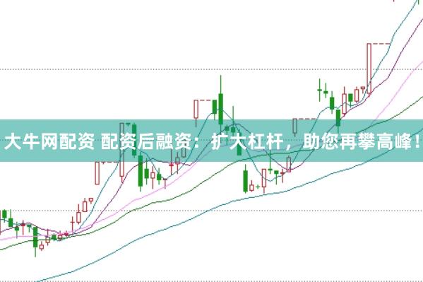 大牛网配资 配资后融资：扩大杠杆，助您再攀高峰！