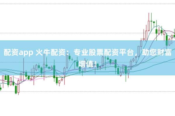 配资app 火牛配资：专业股票配资平台，助您财富增值！