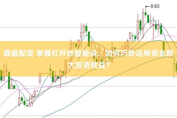 鼎盛配资 掌握杠杆炒股秘诀：如何巧妙运用资金放大投资收益？