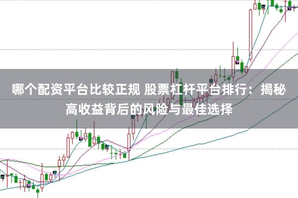 哪个配资平台比较正规 股票杠杆平台排行：揭秘高收益背后的风险与最佳选择