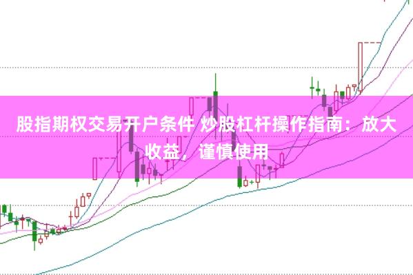 股指期权交易开户条件 炒股杠杆操作指南：放大收益，谨慎使用