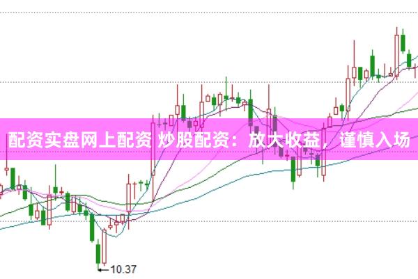 配资实盘网上配资 炒股配资：放大收益，谨慎入场