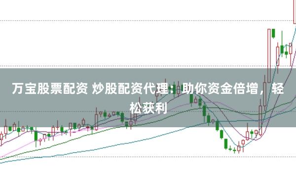 万宝股票配资 炒股配资代理：助你资金倍增，轻松获利