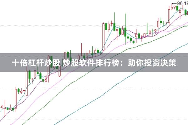 十倍杠杆炒股 炒股软件排行榜：助你投资决策