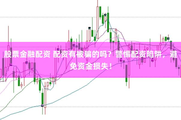 股票金融配资 配资有被骗的吗？警惕配资陷阱，避免资金损失！