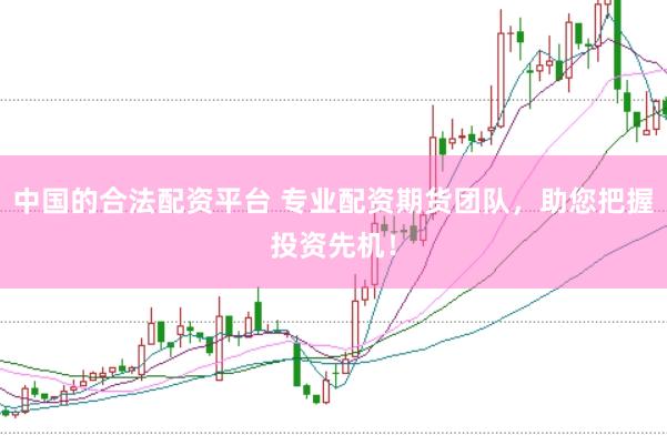 中国的合法配资平台 专业配资期货团队，助您把握投资先机！