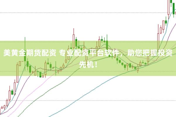 美黄金期货配资 专业配资平台软件，助您把握投资先机！