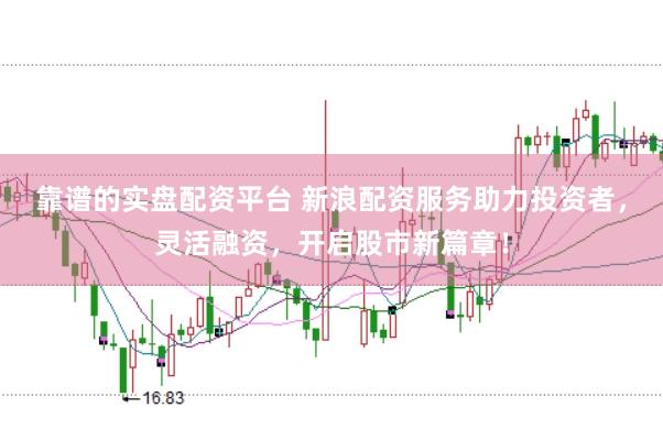 靠谱的实盘配资平台 新浪配资服务助力投资者，灵活融资，开启股市新篇章！