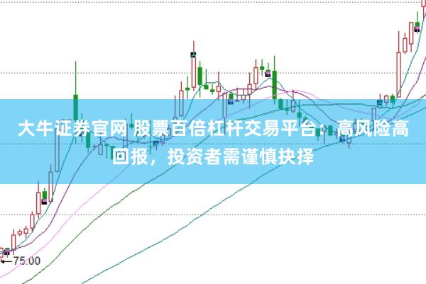 大牛证券官网 股票百倍杠杆交易平台：高风险高回报，投资者需谨慎抉择