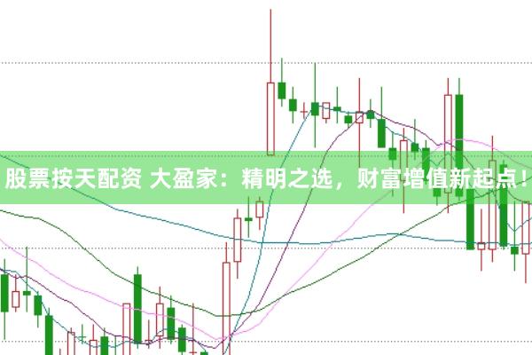 股票按天配资 大盈家：精明之选，财富增值新起点！