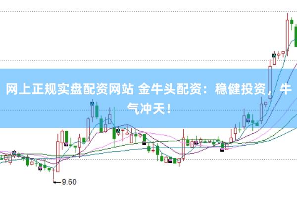 网上正规实盘配资网站 金牛头配资：稳健投资，牛气冲天！