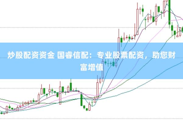 炒股配资资金 国睿信配：专业股票配资，助您财富增值