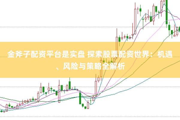 金斧子配资平台是实盘 探索股票配资世界：机遇、风险与策略全解析