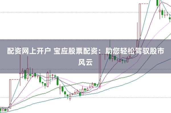 配资网上开户 宝应股票配资：助您轻松驾驭股市风云