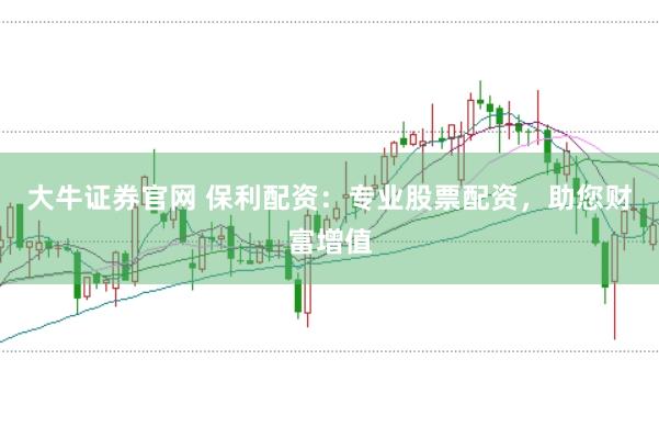 大牛证券官网 保利配资：专业股票配资，助您财富增值