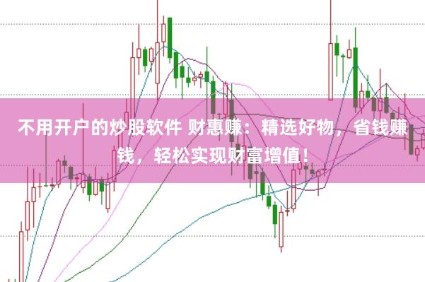 不用开户的炒股软件 财惠赚：精选好物，省钱赚钱，轻松实现财富增值！