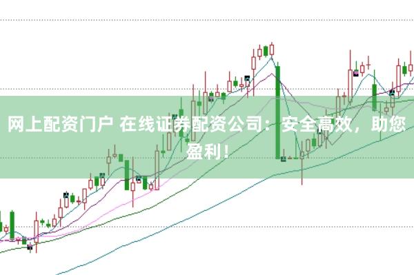 网上配资门户 在线证券配资公司：安全高效，助您盈利！